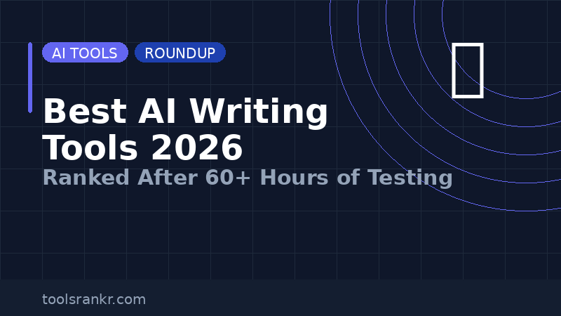 Best AI Writing Tools 2026: Ranked After 60+ Hours of Testing